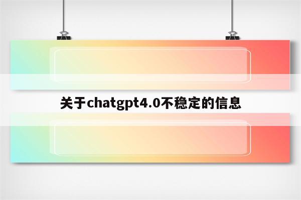 关于chatgpt4.0不稳定的信息