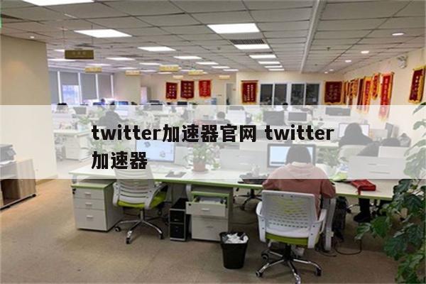 twitter加速器官网 twitter加速器