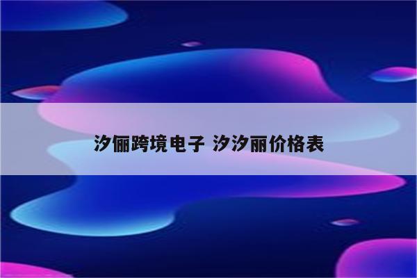 汐俪跨境电子 汐汐丽价格表