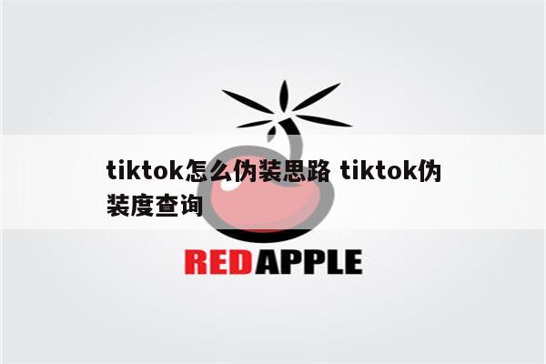 tiktok怎么伪装思路 tiktok伪装度查询