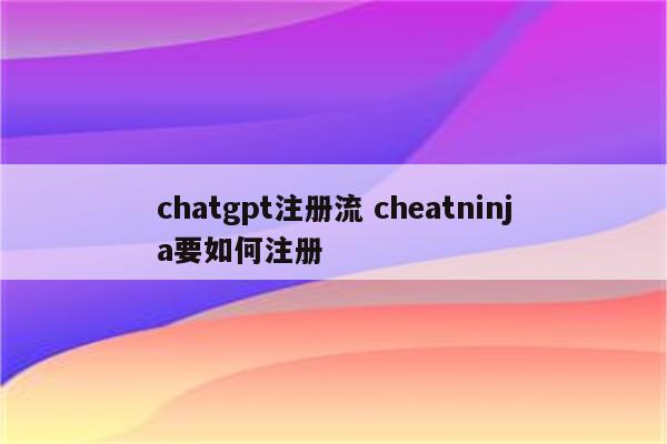 chatgpt注册流 cheatninja要如何注册