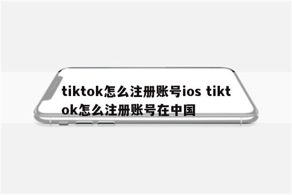 详细阅读:tiktok怎么注册账号ios tiktok怎么注册账号在中国 tiktok怎么注册账号ios tiktok怎么注册账号在中国