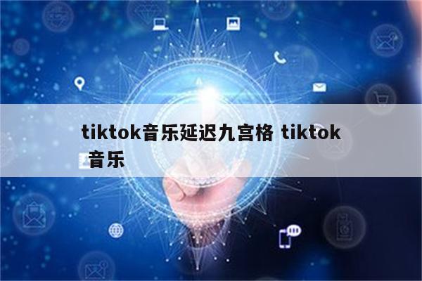 tiktok音乐延迟九宫格 tiktok 音乐