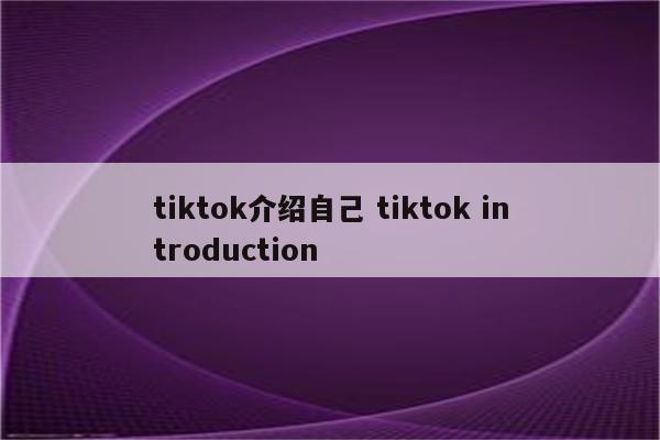 tiktok介绍自己 tiktok introduction