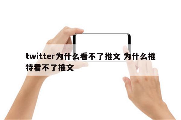 twitter为什么看不了推文 为什么推特看不了推文