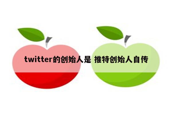 twitter的创始人是 推特创始人自传