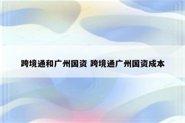 跨境通和广州国资 跨境通广州国资成本