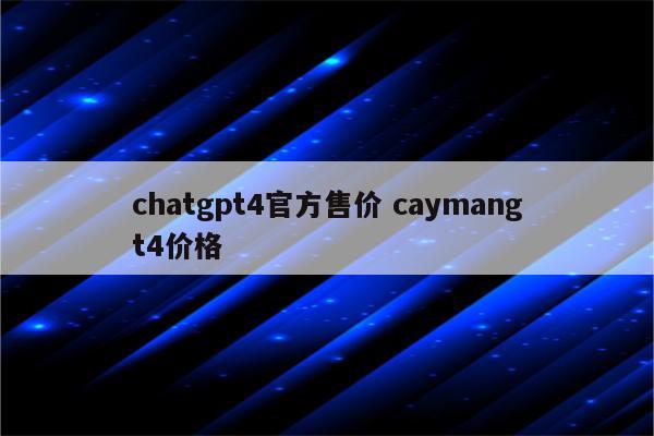 chatgpt4官方售价 caymangt4价格