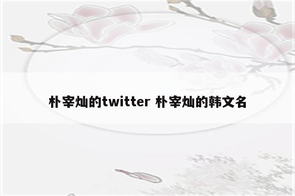 朴宰灿的twitter 朴宰灿的韩文名