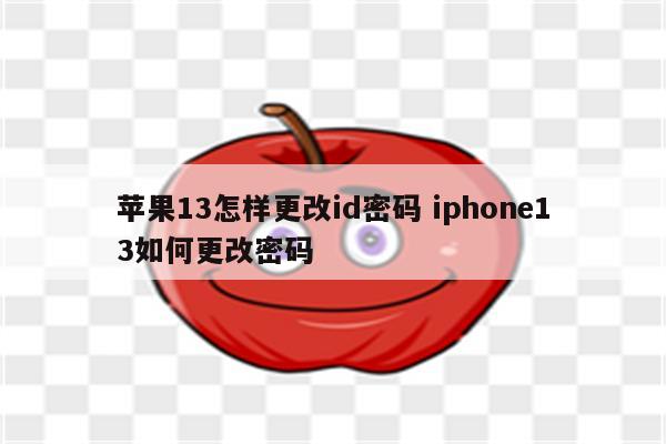 苹果13怎样更改id密码 iphone13如何更改密码