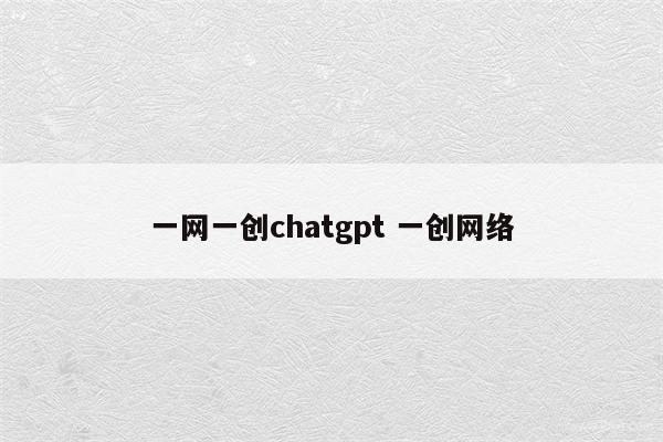 一网一创chatgpt 一创网络