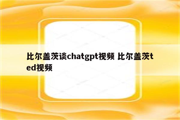 比尔盖茨谈chatgpt视频 比尔盖茨ted视频