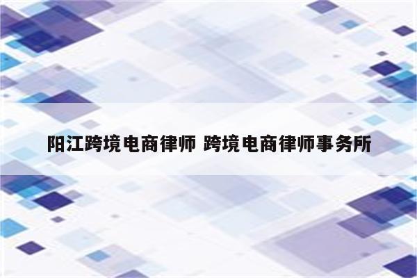 阳江跨境电商律师 跨境电商律师事务所