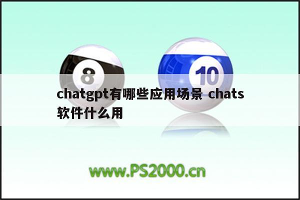 chatgpt有哪些应用场景 chats软件什么用