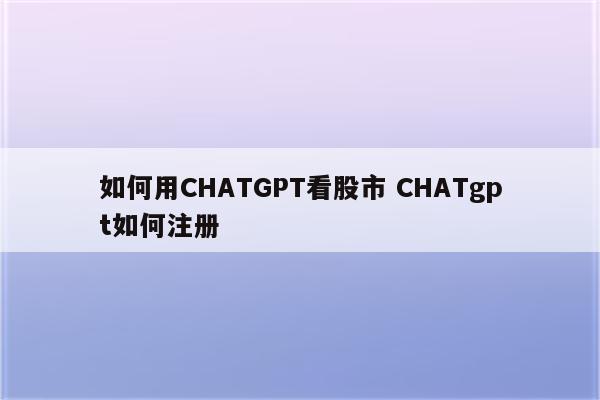 如何用CHATGPT看股市 CHATgpt如何注册