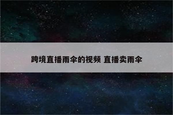 跨境直播雨伞的视频 直播卖雨伞