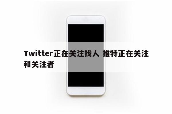 Twitter正在关注找人 推特正在关注和关注者