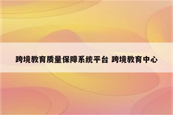 跨境教育质量保障系统平台 跨境教育中心