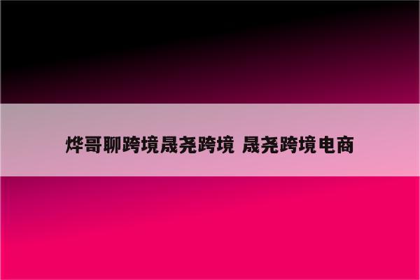 烨哥聊跨境晟尧跨境 晟尧跨境电商