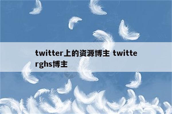 twitter上的资源博主 twitterghs博主
