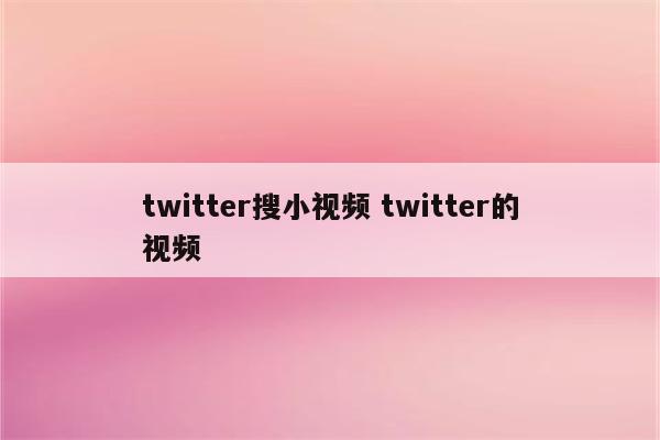 twitter搜小视频 twitter的视频