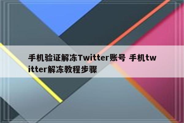 手机验证解冻Twitter账号 手机twitter解冻教程步骤