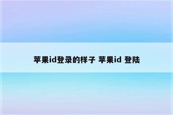 苹果id登录的样子 苹果id 登陆