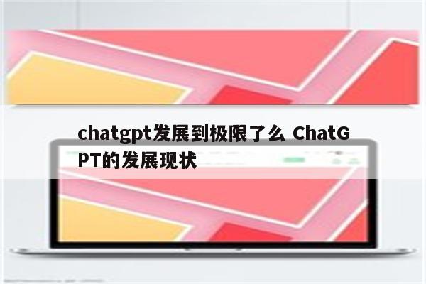 chatgpt发展到极限了么 ChatGPT的发展现状