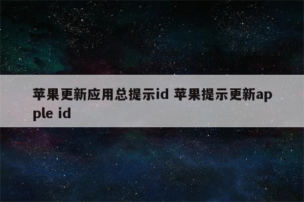 苹果更新应用总提示id 苹果提示更新apple id