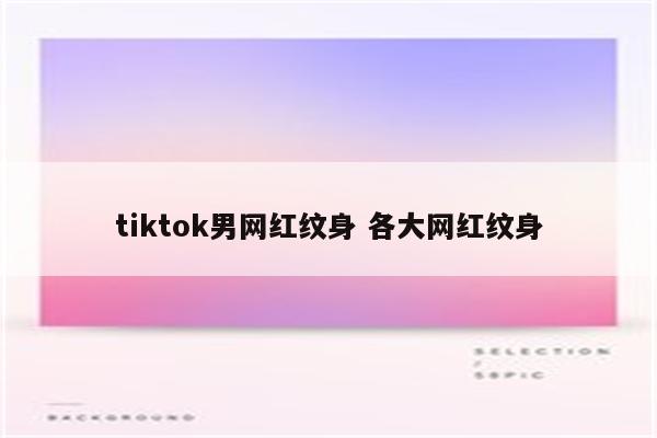 tiktok男网红纹身 各大网红纹身