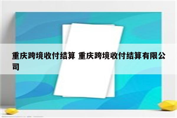 重庆跨境收付结算 重庆跨境收付结算有限公司