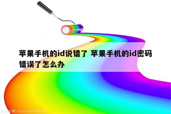 苹果手机的id说错了 苹果手机的id密码错误了怎么办