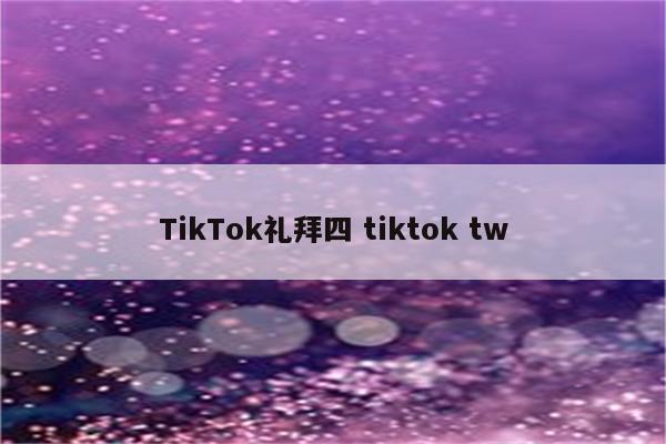 TikTok礼拜四 tiktok tw