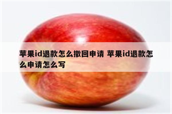 苹果id退款怎么撤回申请 苹果id退款怎么申请怎么写