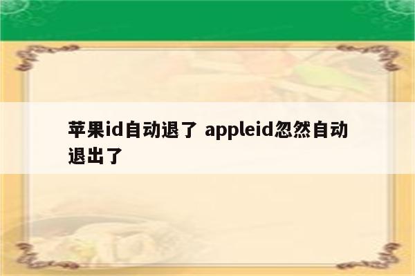 苹果id自动退了 appleid忽然自动退出了