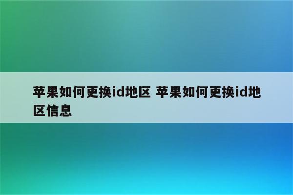 苹果如何更换id地区 苹果如何更换id地区信息