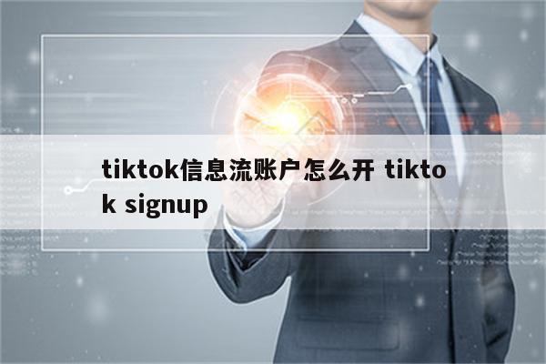tiktok信息流账户怎么开 tiktok signup