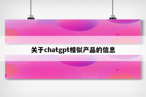 关于chatgpt相似产品的信息