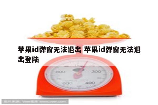 苹果id弹窗无法退出 苹果id弹窗无法退出登陆