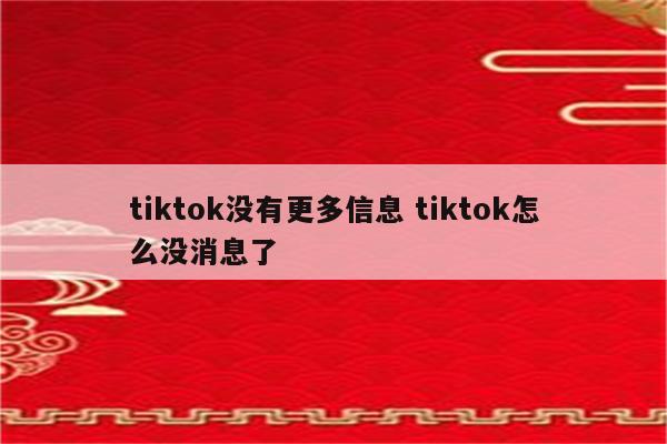 tiktok没有更多信息 tiktok怎么没消息了