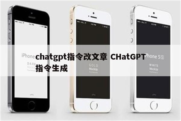 chatgpt指令改文章 CHatGPT指令生成