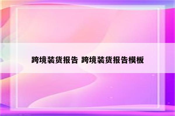跨境装货报告 跨境装货报告模板