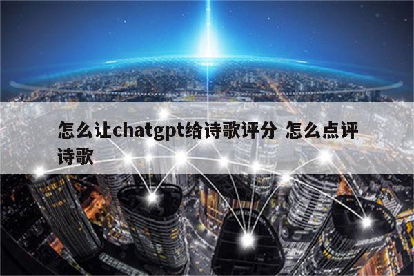怎么让chatgpt给诗歌评分 怎么点评诗歌