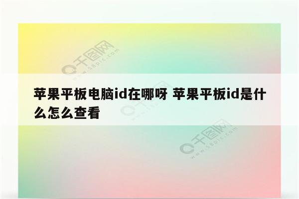 苹果平板电脑id在哪呀 苹果平板id是什么怎么查看
