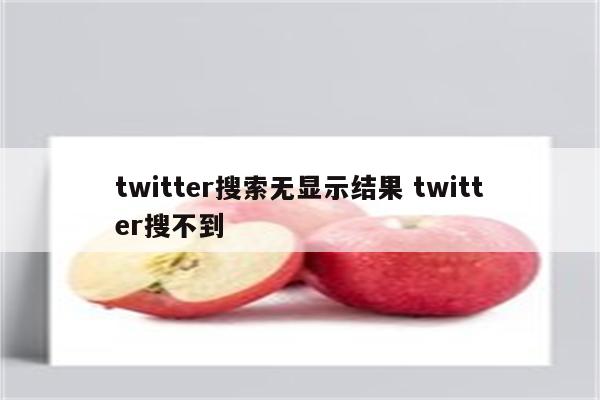 twitter搜索无显示结果 twitter搜不到