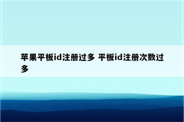 苹果平板id注册过多 平板id注册次数过多