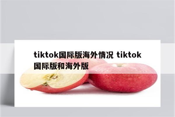 tiktok国际版海外情况 tiktok国际版和海外版