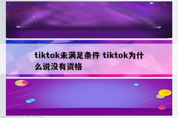 tiktok未满足条件 tiktok为什么说没有资格