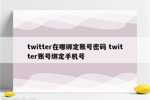 twitter在哪绑定账号密码 twitter账号绑定手机号