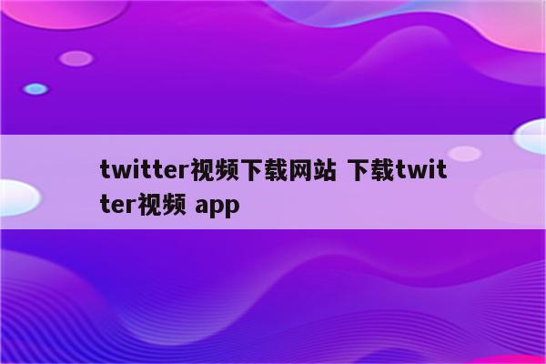 twitter视频下载网站 下载twitter视频 app